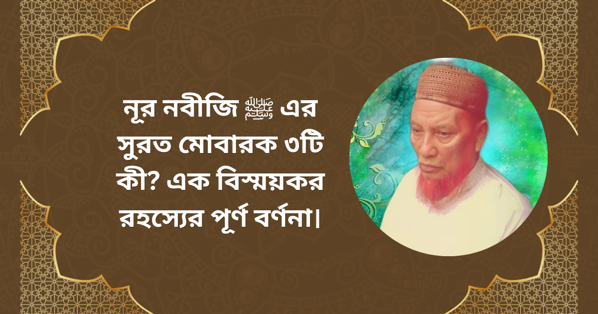 নূর নবীজি ﷺ-এর সুরত মোবারক ৩টি (হাক্কি, মালাইকি ও বাশারি) সম্পর্কে একটি আধ্যাত্মিক আলোচনা ও বিস্ময়কর রহস্যের বর্ণনা।
