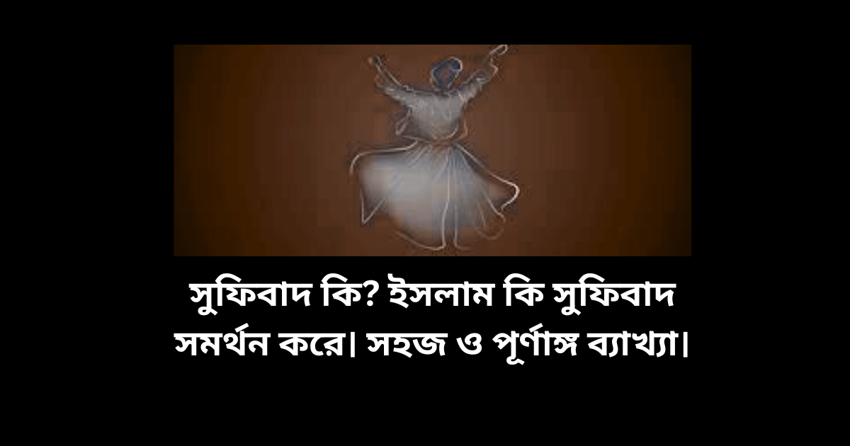 সুফিবাদ কি এবং ইসলাম কি সুফিবাদ সমর্থন করে