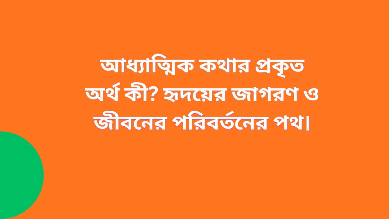 আধ্যাত্মিক কথার প্রকৃত অর্থ কী? হৃদয়ের জাগরণ ও জীবনের পরিবর্তন