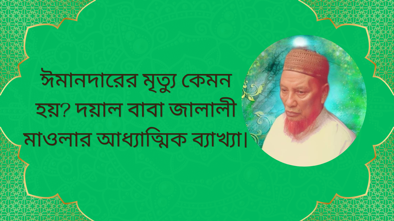 মৃত্যুর সময় ঈমানদারের অবস্থা কেমন হয়—দয়াল বাবা জালালী মাওলার আধ্যাত্মিক বর্ণনা ও ইসলামিক রূহানী শিক্ষা