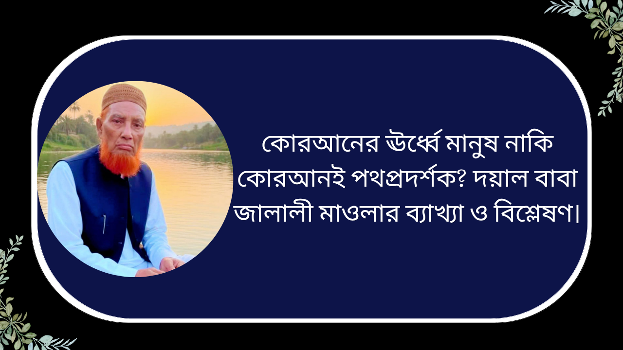 “কোরআনের ঊর্ধ্বে মানুষ নাকি কোরআনই পথপ্রদর্শক বিষয়ে দয়াল বাবা জালালী মাওলার ব্যাখ্যা ও বিশ্লেষণমূলক ইসলামিক আলোচনা”