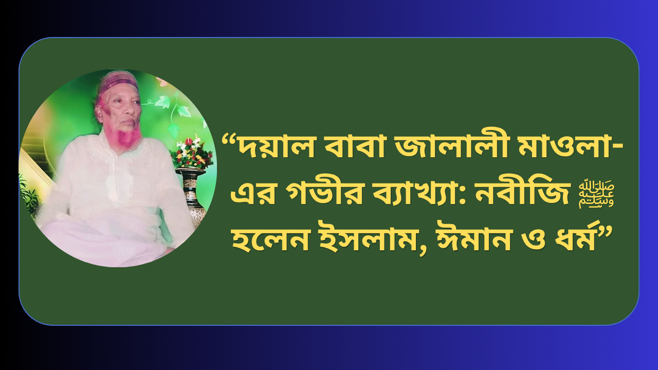 দয়াল বাবা জালালী মাওলা-এর গভীর ব্যাখ্যা: নবীজি ﷺ হলেন ইসলাম, ঈমান ও ধর্ম”