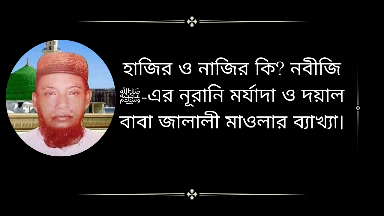 নূর নবীজি সাল্লাল্লাহু আলাইহি ওয়া সাল্লাম-এর হাজির ও নাজির বিষয়ে দয়াল বাবা জালালী মাওলার আধ্যাত্মিক বয়ান