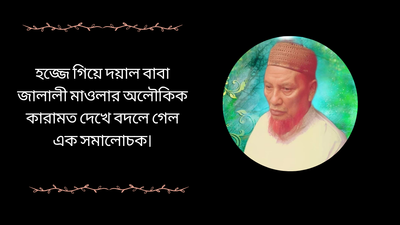 হজ্জে দয়াল বাবা জালালী মাওলার অলৌকিক কারামত দেখে এক সমালোচকের পরিবর্তন