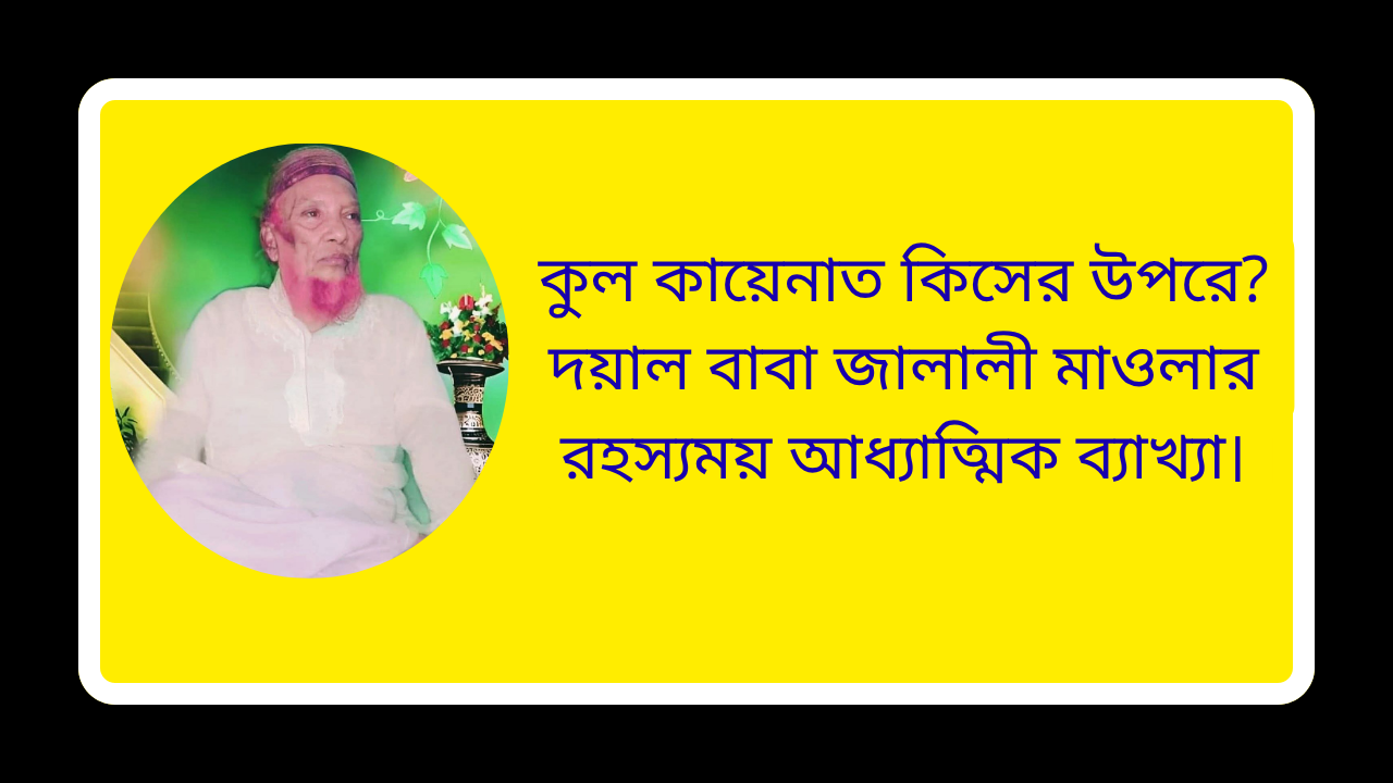 কুল কায়েনাত কিসের উপরে দয়াল বাবা জালালী মাওলার রহস্যময় আধ্যাত্মিক ব্যাখ্যা