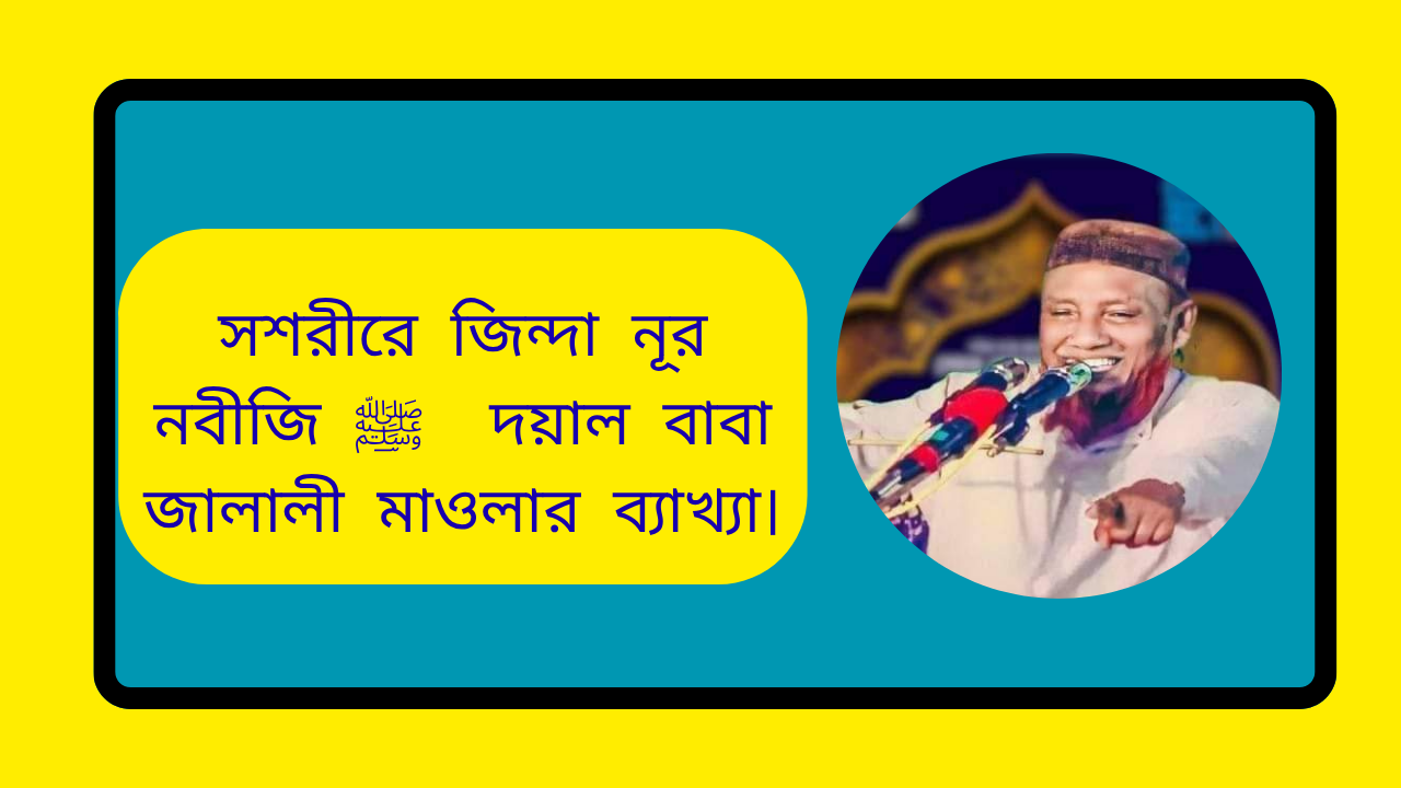 সশরীরে জিন্দা নূর নবীজি ﷺ দয়াল বাবা জালালী মাওলার ব্যাখ্যা