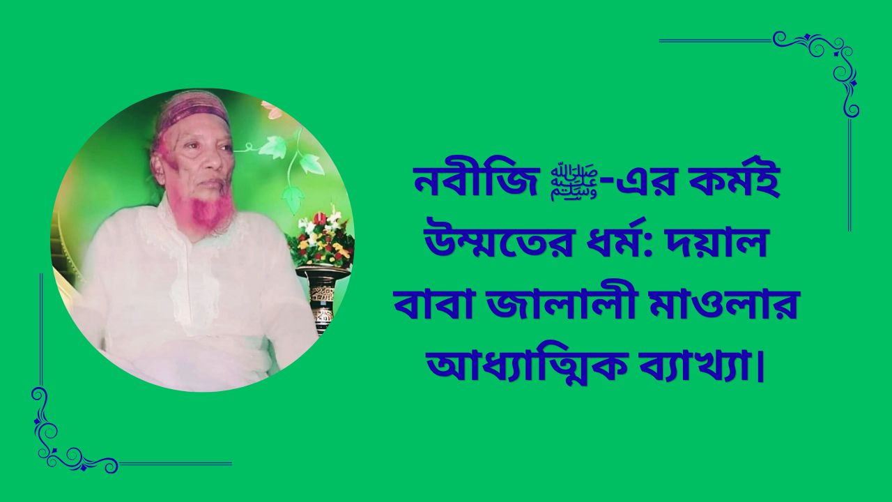 নবীজি ﷺ-এর কর্মই উম্মতের ধর্ম—দয়াল বাবা জালালী মাওলার আধ্যাত্মিক ব্যাখ্যায় সুন্নাহর চিরন্তন শিক্ষা ও উম্মতের মুক্তির পথ