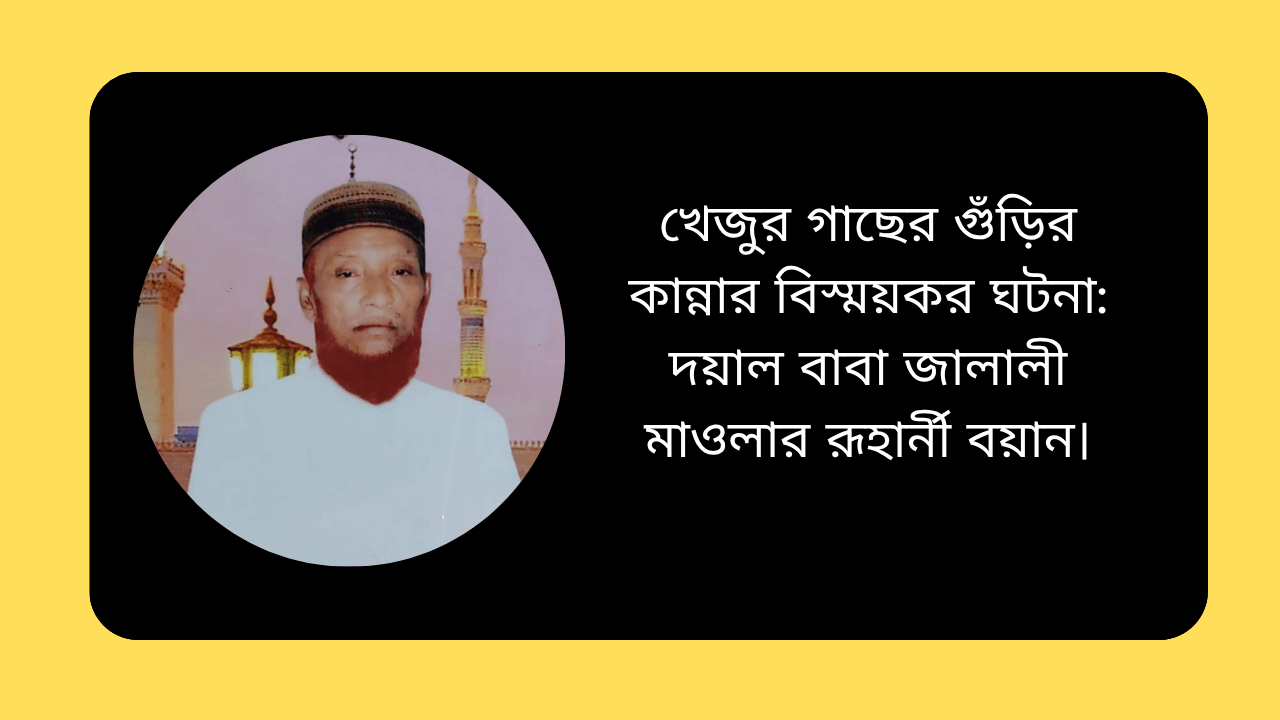 খেজুর গাছের গুঁড়ির কান্নার বিস্ময়কর ঘটনা: দয়াল বাবা জালালী মাওলার রূহার্নী বয়ান।