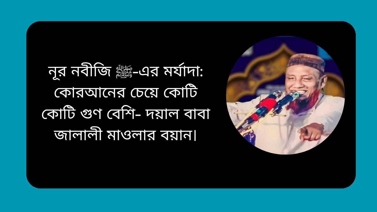 নূর নবীজি ﷺ-এর মর্যাদা: কোরআনের চেয়ে কোটি কোটি গুণ বেশি- দয়াল বাবা জালালী মাওলার বয়ান