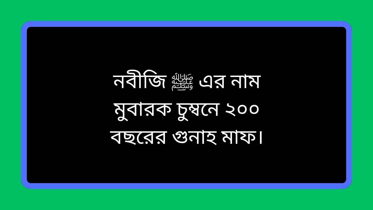 নবীজি ﷺ এর নাম মুবারক চুম্বনে ২০০ বছরের গুনাহ মাফ।