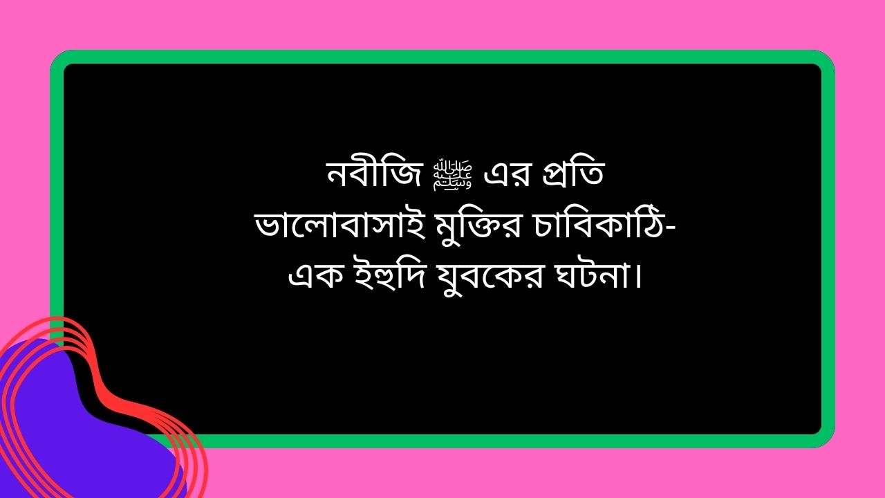 নবীজি ﷺ এর প্রতি ভালোবাসাই মুক্তির চাবিকাঠি- এক ইহুদি যুবকের ঘটনা।