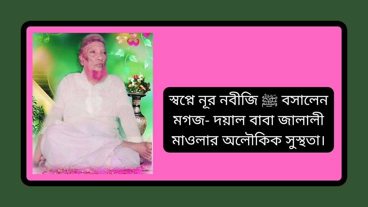 স্বপ্নে নূর নবীজি ﷺ বসালেন মগজ- দয়াল বাবা জালালী মাওলার অলৌকিক সুস্থতা।
