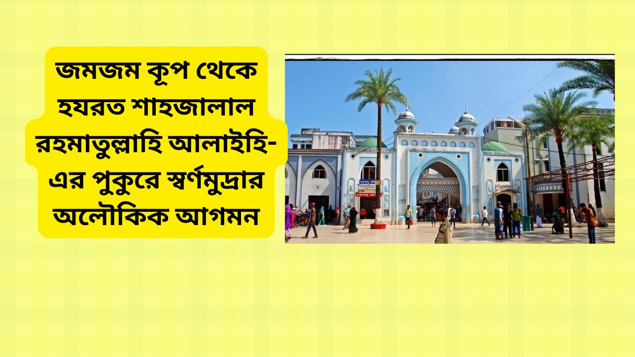 জমজম কূপ থেকে হযরত শাহজালাল রহমাতুল্লাহি আলাইহি-এর পুকুরে স্বর্ণমুদ্রার অলৌকিক আগমন