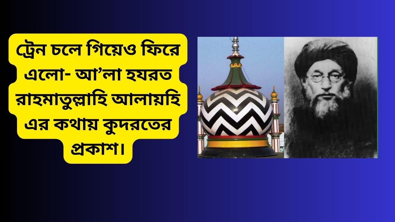 ট্রেন চলে গিয়েও ফিরে এলো- আ’লা হযরত রাহমাতুল্লাহি আলায়হি এর কথায় কুদরতের প্রকাশ।