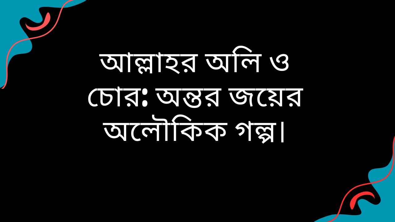 আল্লাহর অলি ও চোর: অন্তর জয়ের অলৌকিক গল্প।