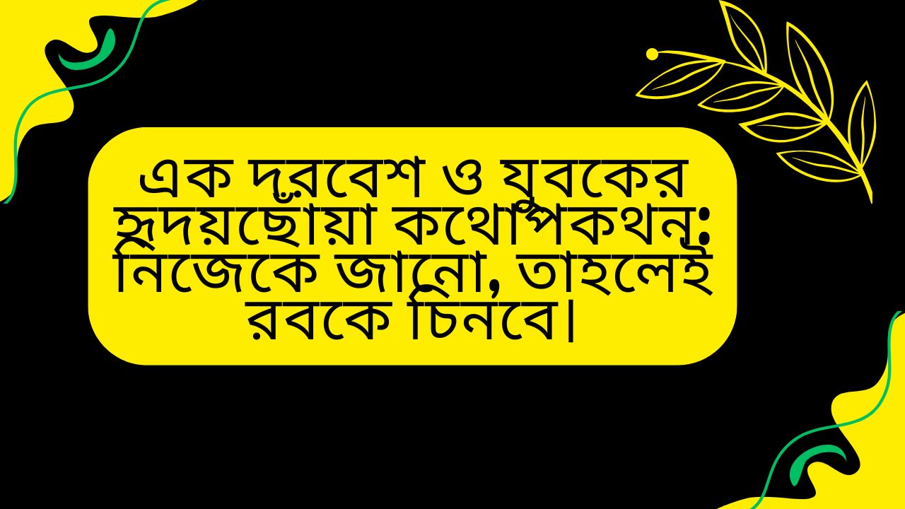 এক দরবেশ ও যুবকের হৃদয়ছোঁয়া কথোপকথন: নিজেকে জানো, তাহলেই রবকে চিনবে।