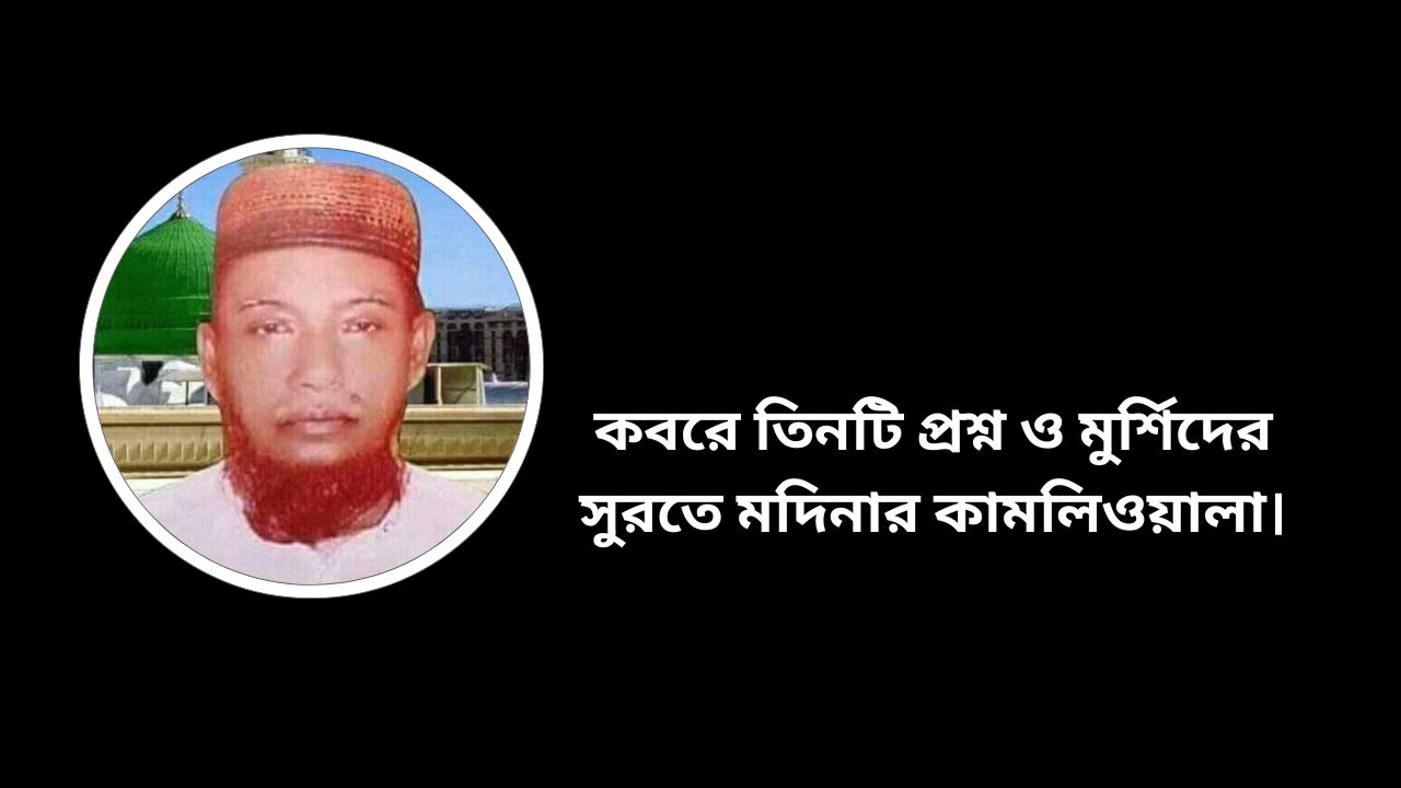 কবরে তিনটি প্রশ্ন ও মুর্শিদের সুরতে মদিনার কামলিওয়ালা।