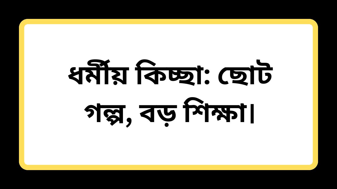 ধর্মীয় কিচ্ছা: ছোট গল্প, বড় শিক্ষা।