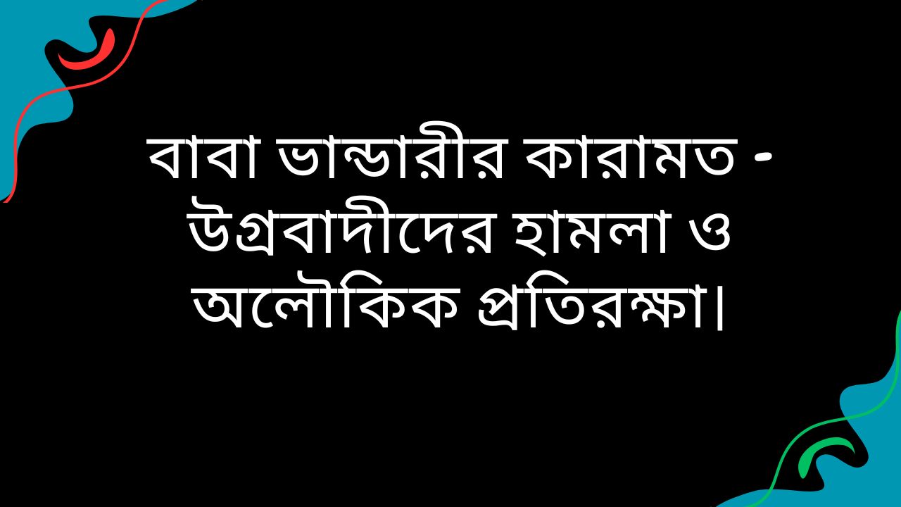 বাবা ভান্ডারীর কারামত - উগ্রবাদীদের হামলা ও অলৌকিক প্রতিরক্ষা।