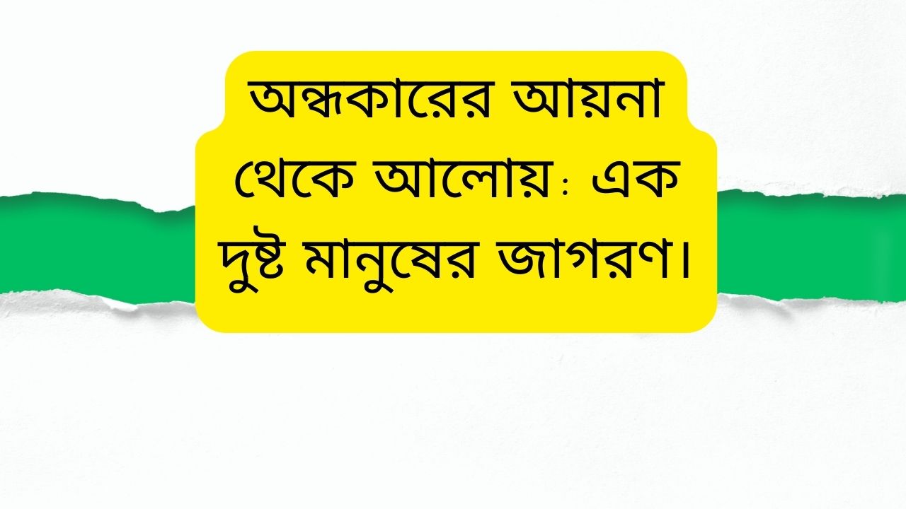 অন্ধকারের আয়না থেকে আলোয়: এক দুষ্ট মানুষের জাগরণ।