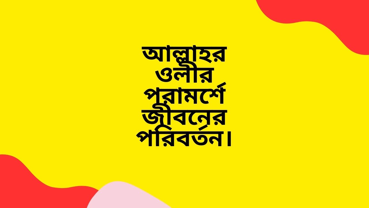 আল্লাহর ওলীর পরামর্শে জীবনের পরিবর্তন।