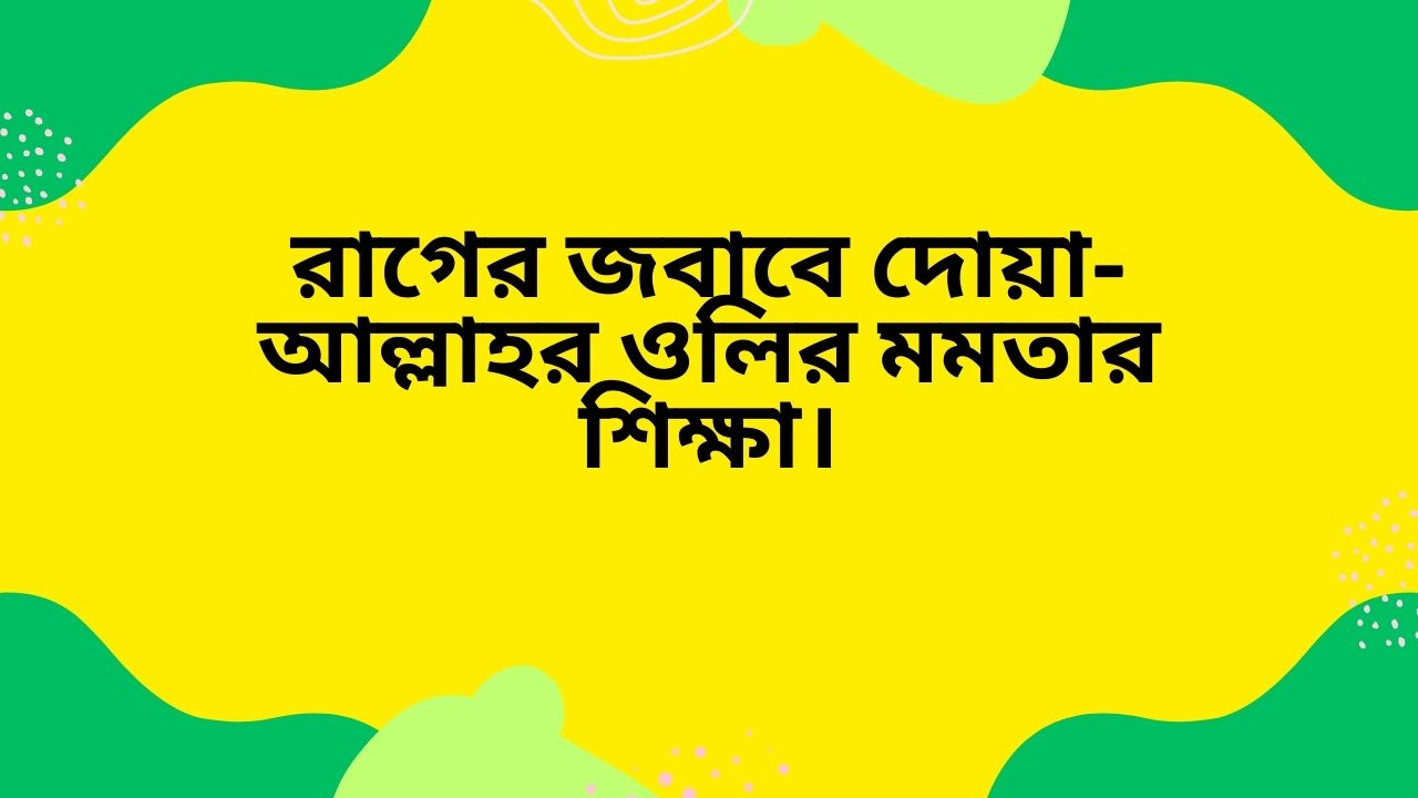 রাগের জবাবে দোয়া- আল্লাহর ওলির মমতার শিক্ষা।