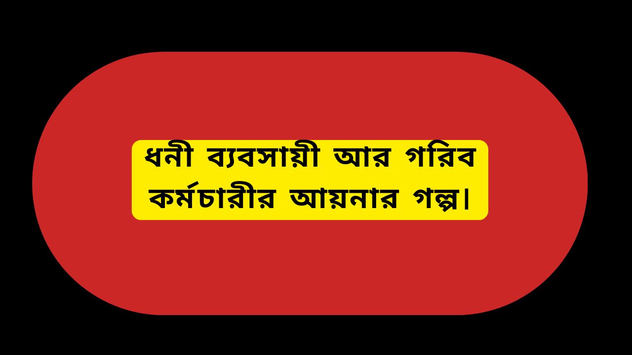 ধনী ব্যবসায়ী আর গরিব কর্মচারীর আয়নার গল্প।