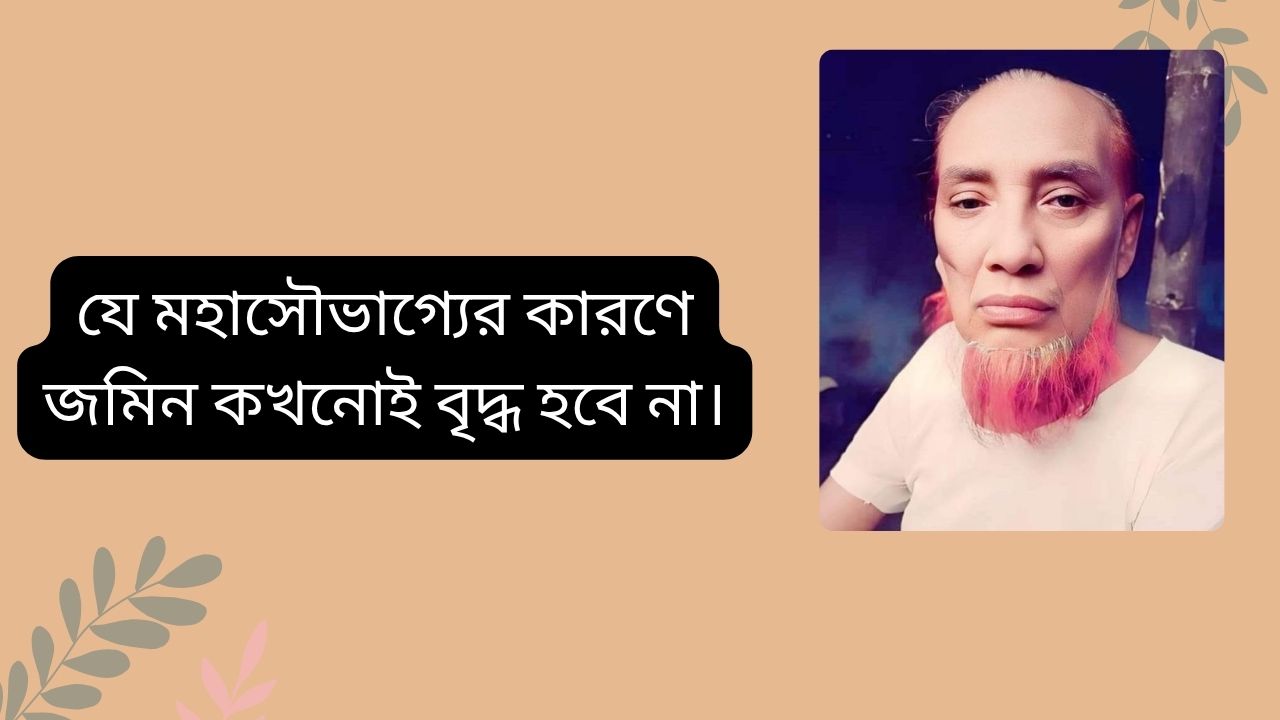 যে মহাসৌভাগ্যের কারণে জমিন কখনোই বৃদ্ধ হবে না।