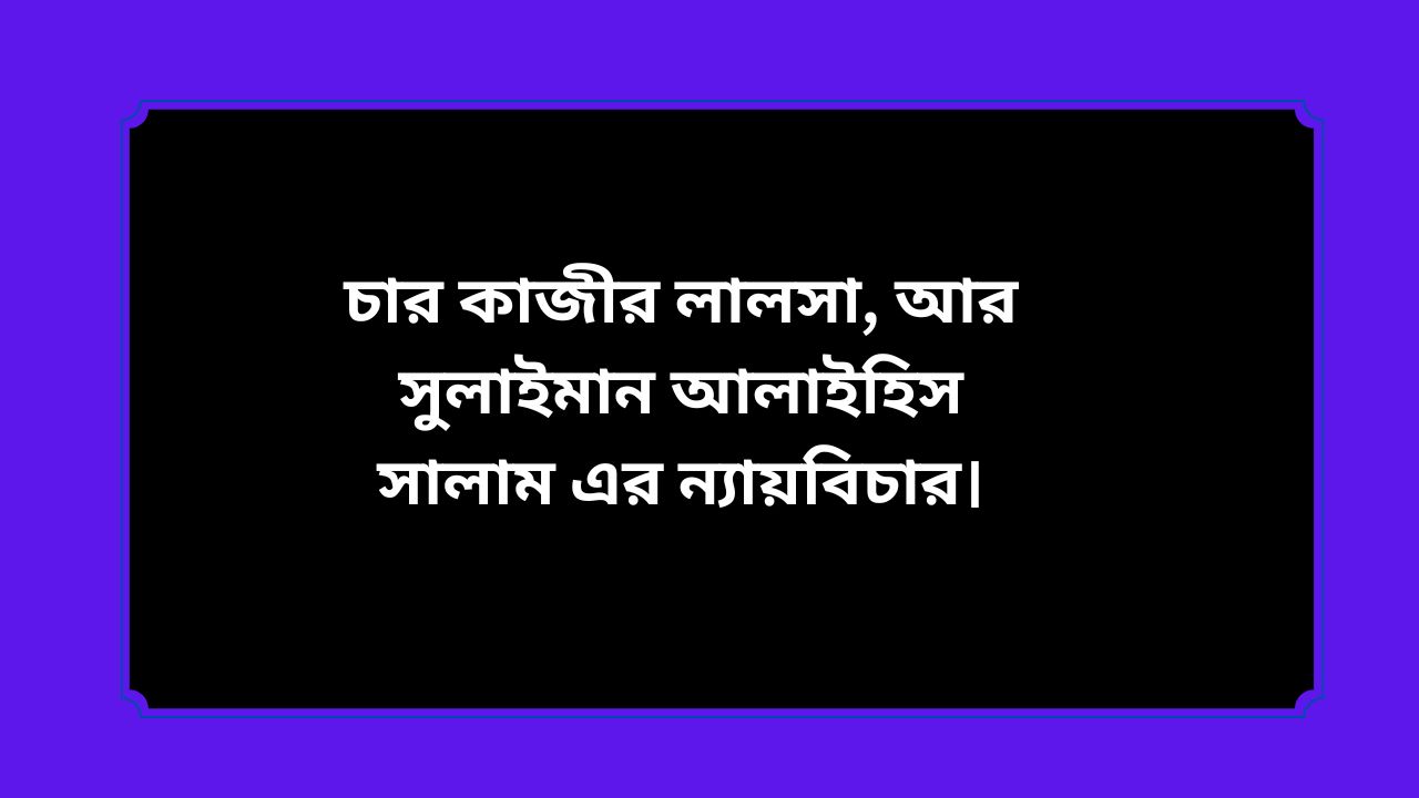 চার কাজীর লালসা, আর সুলাইমান আলাইহিস সালাম এর ন্যায়বিচার।