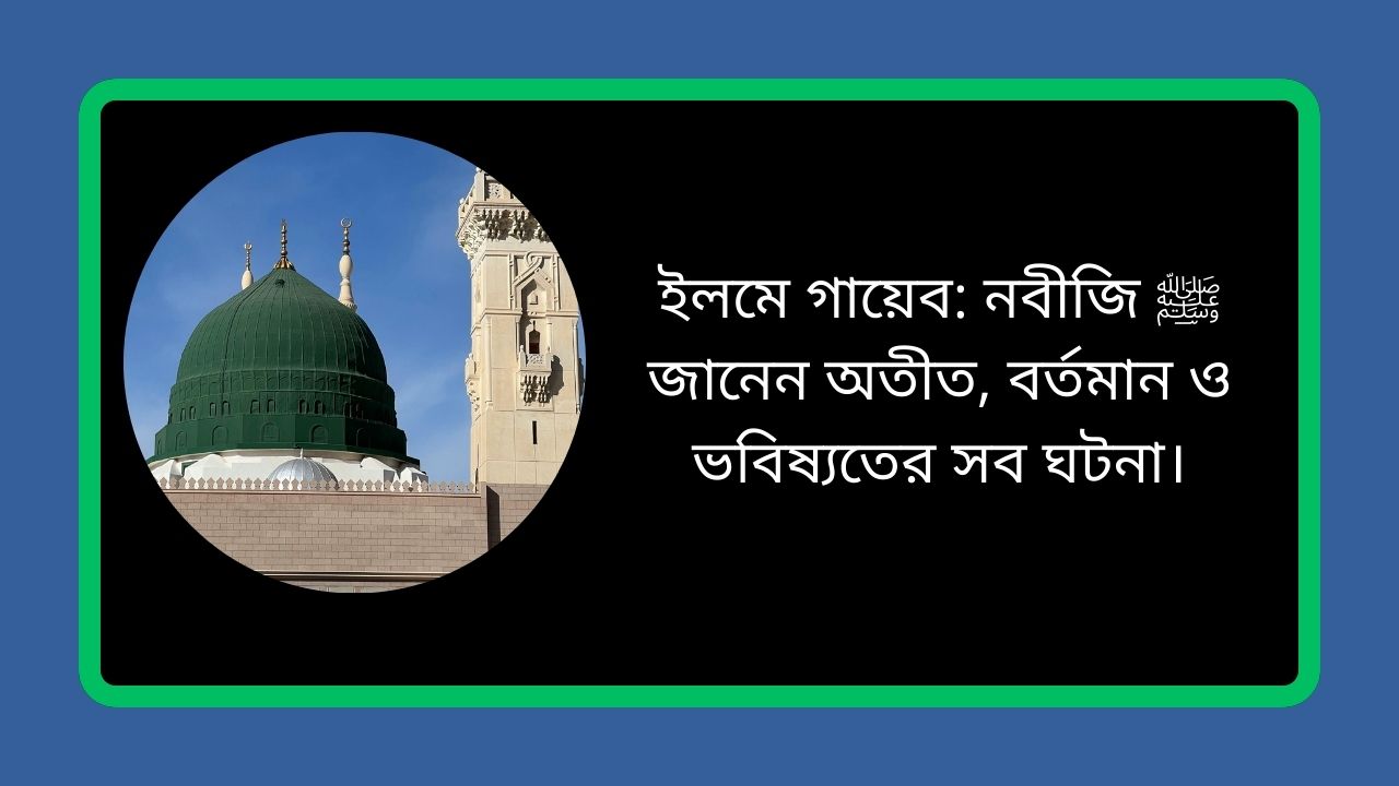 ইলমে গায়েব: নবীজি ﷺ জানেন অতীত, বর্তমান ও ভবিষ্যতের সব ঘটনা।