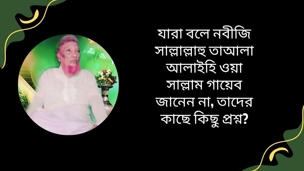 যারা বলে নবীজি সাল্লাল্লাহু তাআলা আলাইহি ওয়া সাল্লাম গায়েব জানেন না, তাদের কাছে কিছু প্রশ্ন?