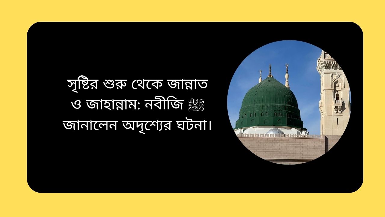 সৃষ্টির শুরু থেকে জান্নাত ও জাহান্নাম: নবীজি ﷺ জানালেন অদৃশ্যের ঘটনা।