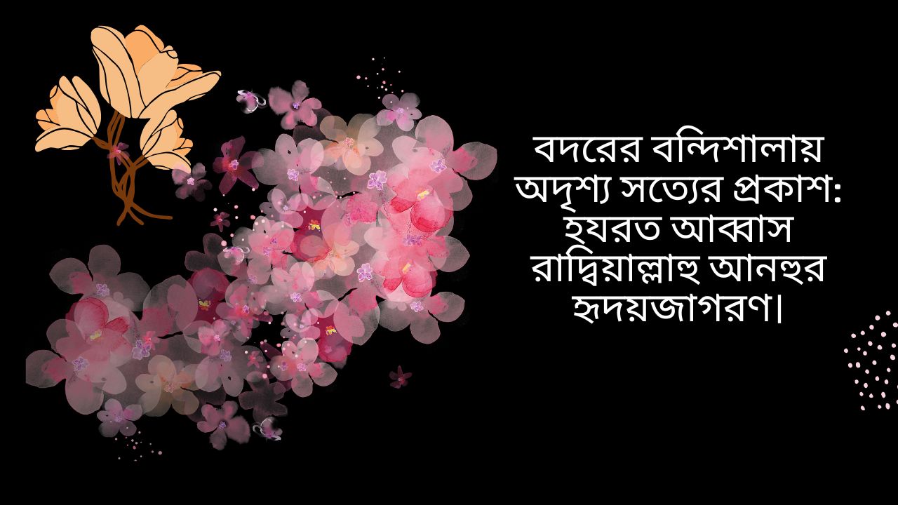 বদরের বন্দিশালায় অদৃশ্য সত্যের প্রকাশ: হযরত আব্বাস রাদ্বিয়াল্লাহু আনহুর হৃদয়জাগরণ।
