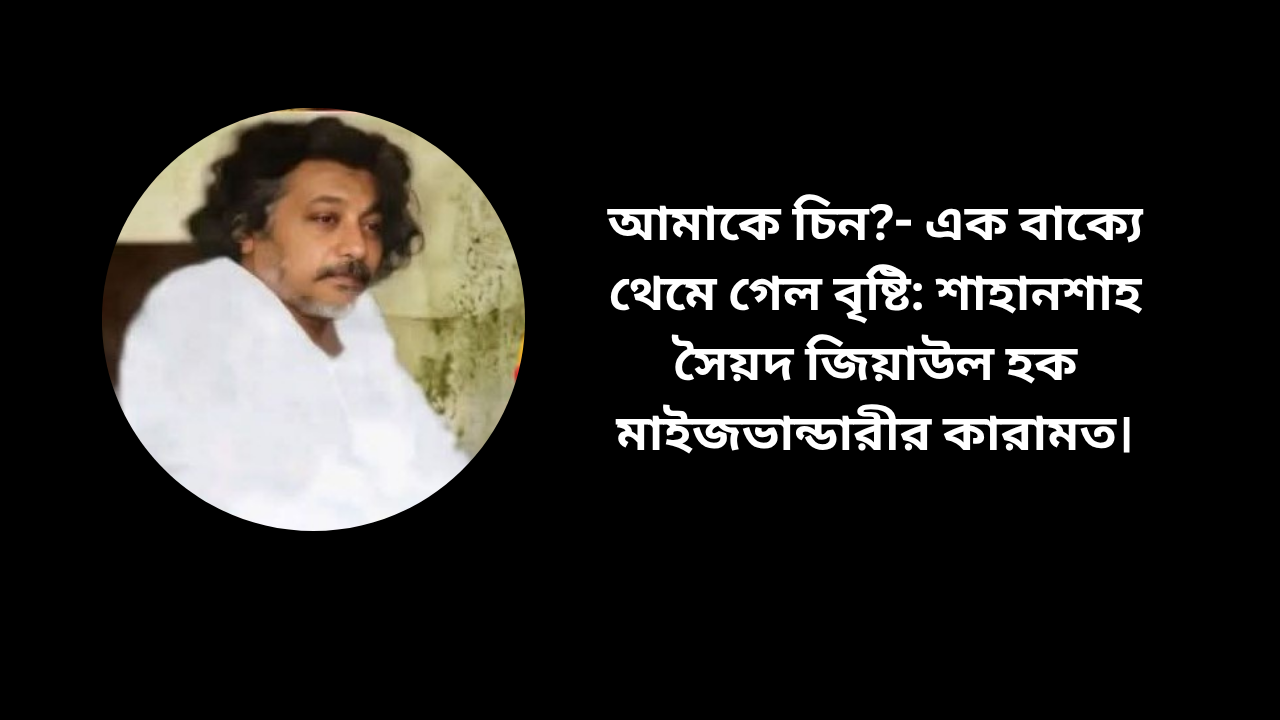আমাকে চিন?- এক বাক্যে থেমে গেল বৃষ্টি: শাহানশাহ সৈয়দ জিয়াউল হক মাইজভান্ডারীর কারামত।