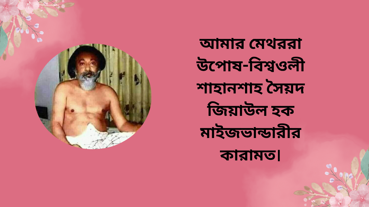 আমার মেথররা উপোষ-বিশ্বওলী শাহানশাহ সৈয়দ জিয়াউল হক মাইজভান্ডারীর কারামত।
