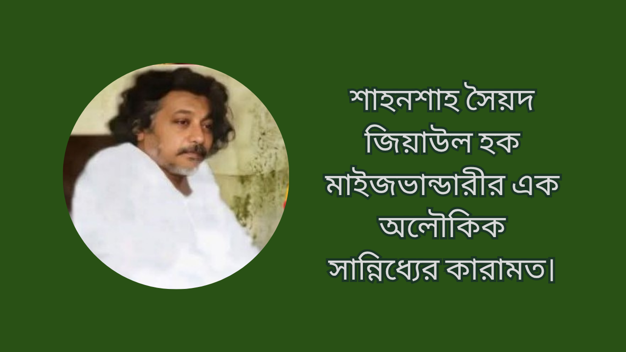 শাহনশাহ সৈয়দ জিয়াউল হক মাইজভান্ডারীর এক অলৌকিক সান্নিধ্যের কারামত।