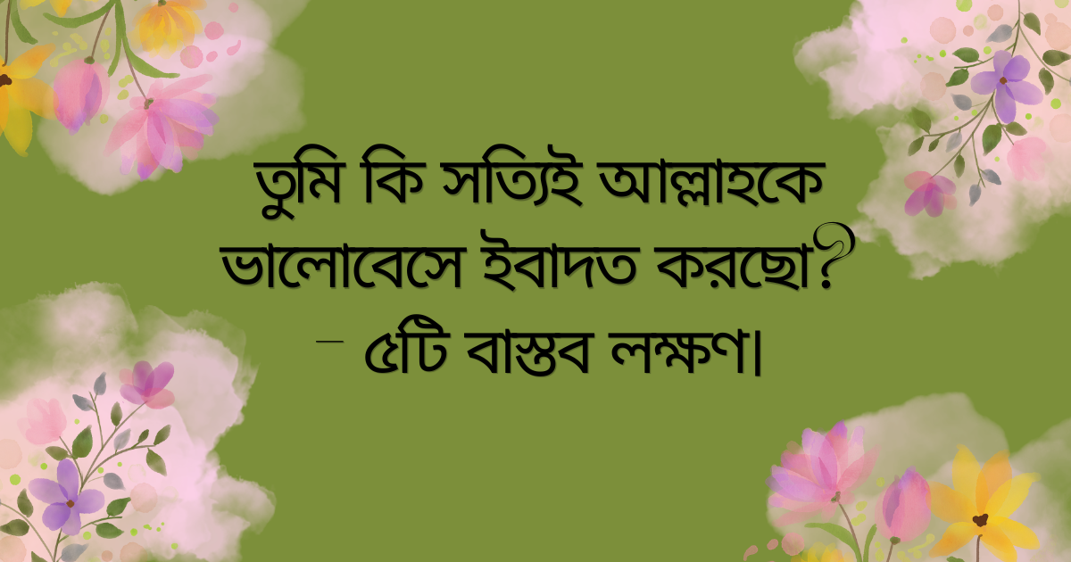 তুমি কি সত্যিই আল্লাহকে ভালোবেসে ইবাদত করছো—রাবেয়া বসরীর বাণীর আলোকে ৫টি লক্ষণ”