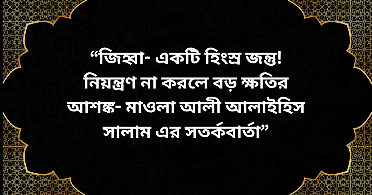 মাওলা আলী আলাইহিস সালাম-এর সতর্কবার্তা—জিহ্বা একটি হিংস্র জন্তু, নিয়ন্ত্রণ না করলে বড় ক্ষতির আশঙ্কা।