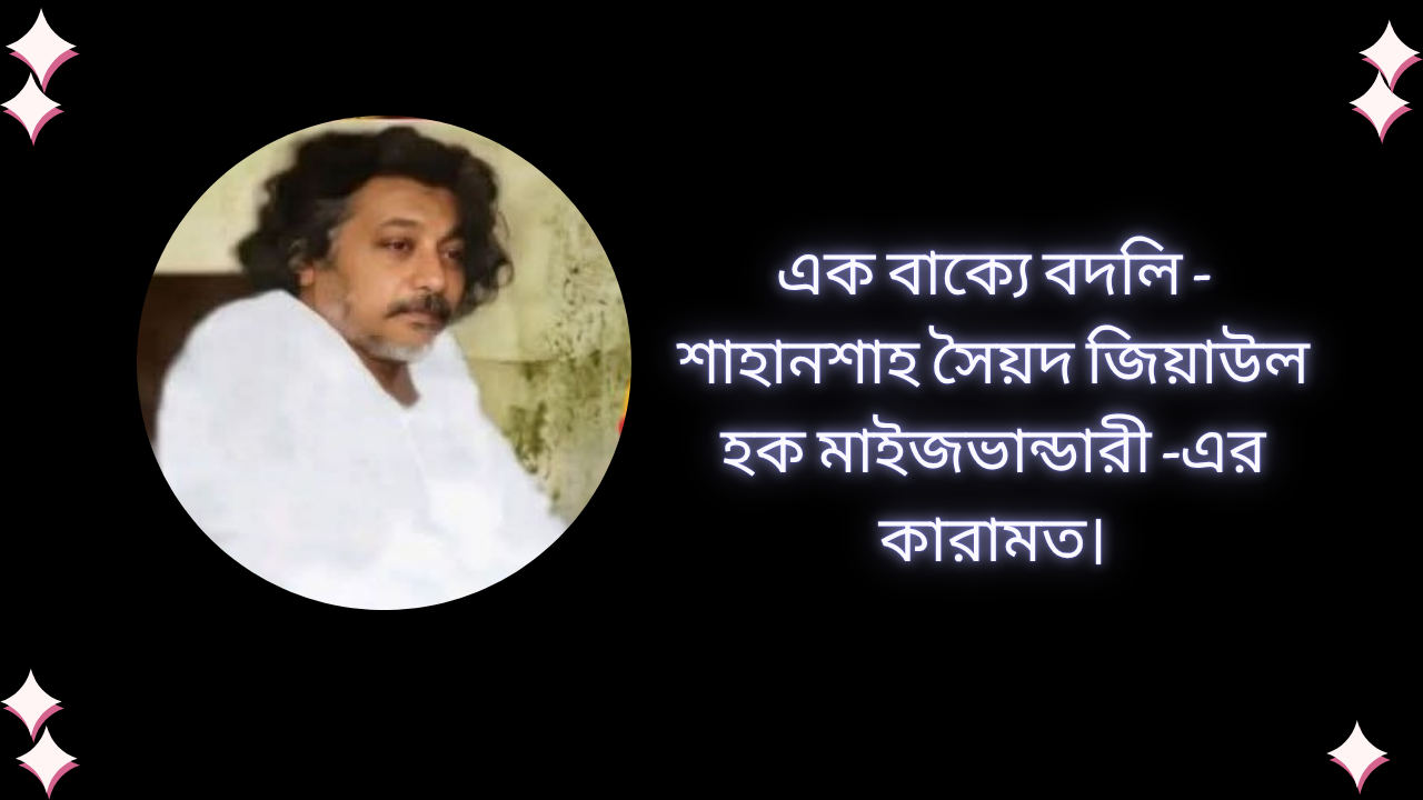 এক বাক্যে বদলি-শাহানশাহ সৈয়দ জিয়াউল হক মাইজভান্ডারী-এর কারামত।