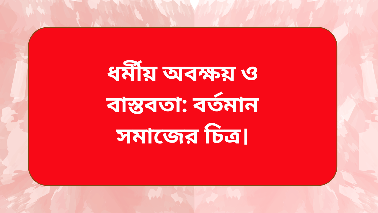 ধর্মীয় অবক্ষয় ও বাস্তবতা বর্তমান সমাজের ইসলামিক বিশ্লেষণ