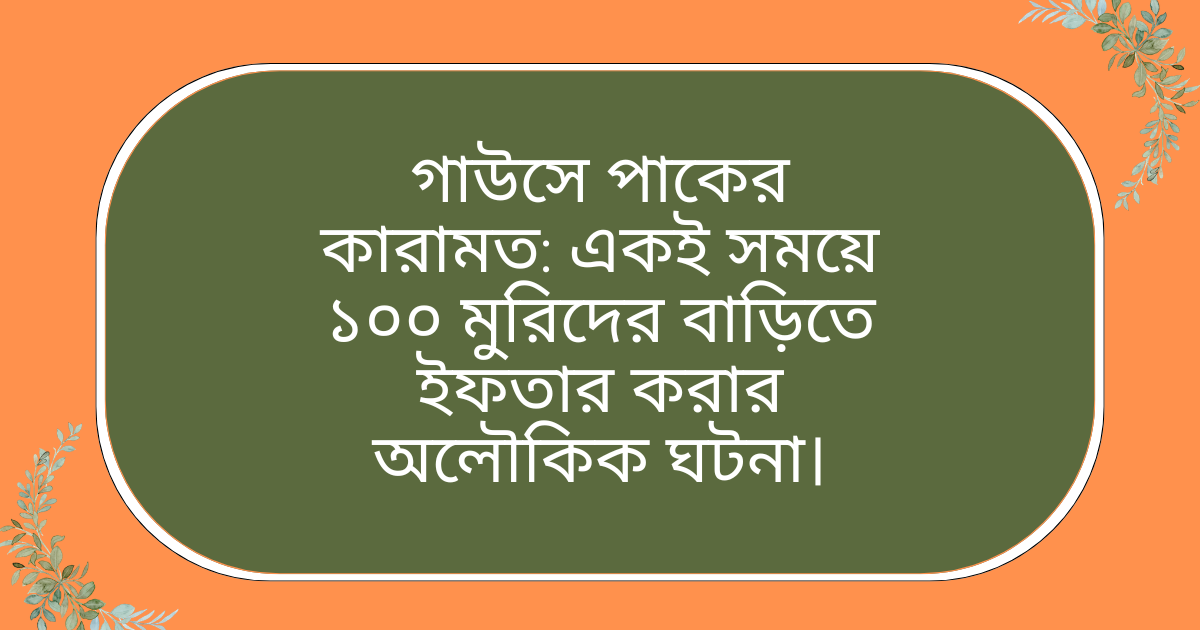 গাউসে পাক রহমাতুল্লাহি আলাইহি একই সময়ে ১০০ মুরিদের বাড়িতে ইফতার করার কারামত