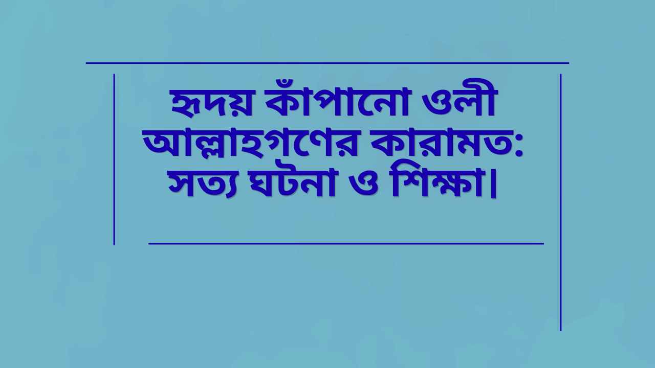 হৃদয় কাঁপানো ওলী আল্লাহগণের কারামত ও সত্য ঘটনা