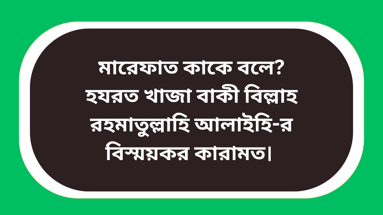 মারেফাত কাকে বলে হযরত খাজা বাকী বিল্লাহ রহমাতুল্লাহি আলাইহি-র বিস্ময়কর কারামত সম্পর্কিত ইসলামিক আধ্যাত্মিক ইমেজ
