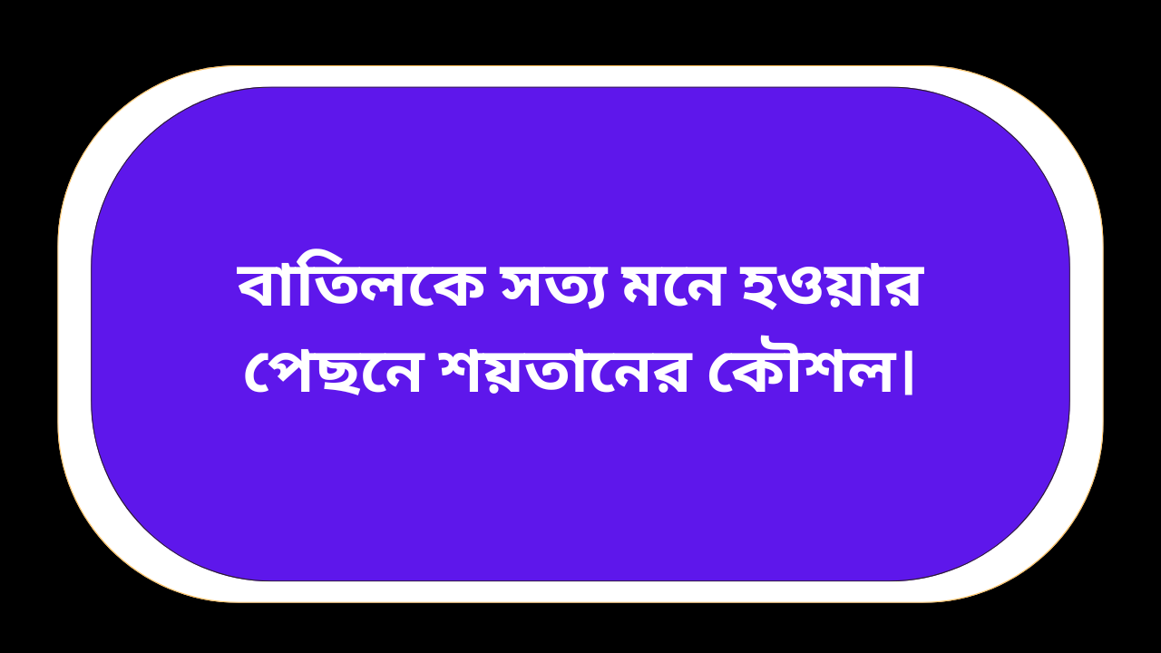 শয়তানের কৌশল কিভাবে মানুষকে বাতিলকে সত্য মনে করায় ইসলামিক ব্যাখ্যা
