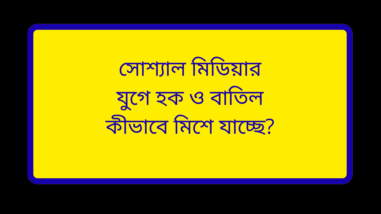 সোশ্যাল মিডিয়ার যুগে হক ও বাতিল কীভাবে মিশে যাচ্ছে ইসলামিক ব্যাখ্যা কুরআন ও সুন্নাহর আলোকে শিক্ষা