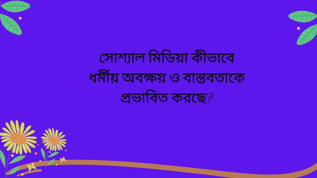 সোশ্যাল মিডিয়ার প্রভাবে ধর্মীয় অবক্ষয় ও বাস্তবতার পরিবর্তন এবং বর্তমান সমাজে এর নেতিবাচক প্রভাবের চিত্র তুলে ধরা হয়েছে।