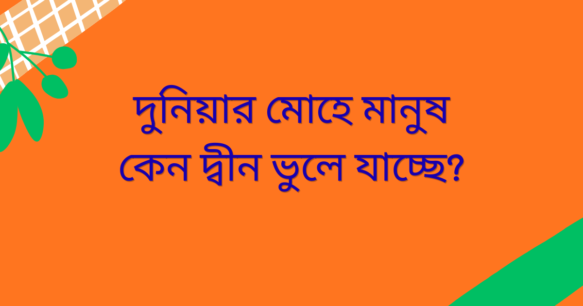 দুনিয়ার মোহে মানুষ কীভাবে দ্বীন থেকে দূরে সরে যাচ্ছে এবং ধর্মীয় অবক্ষয় ও বাস্তবতার প্রভাব নিয়ে একটি ইসলামিক বিশ্লেষণধর্মী