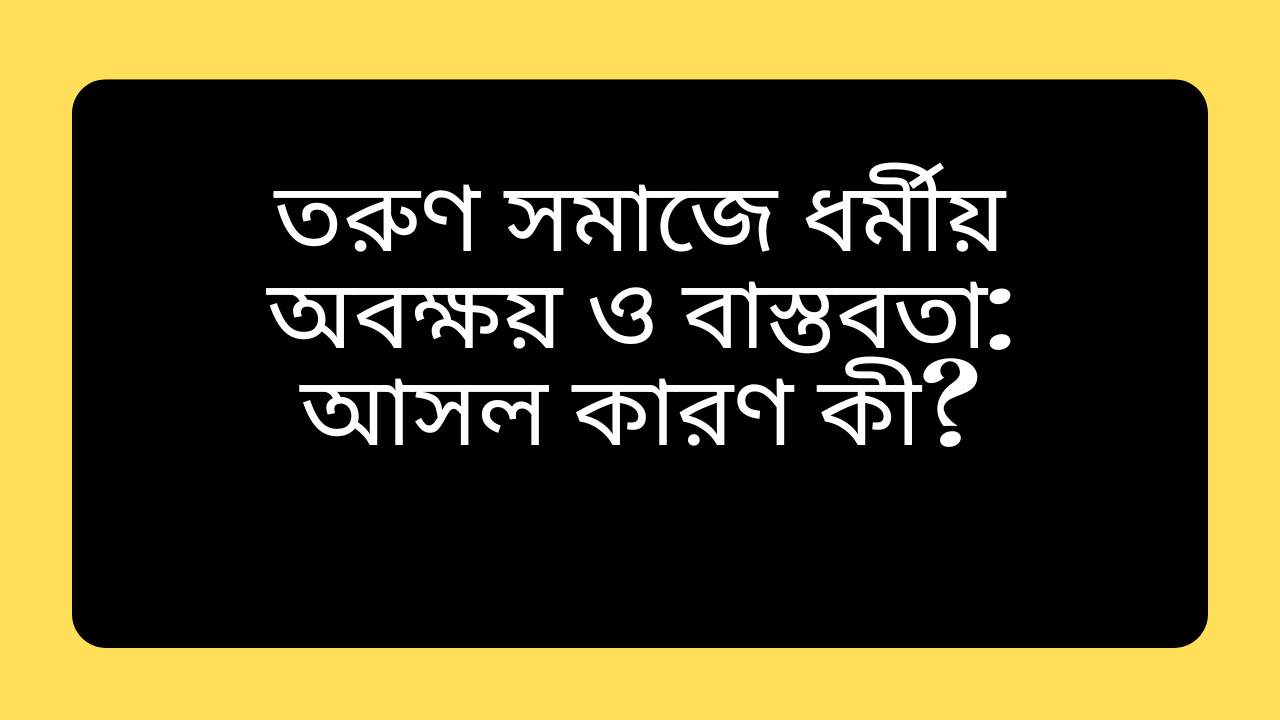 তরুণ সমাজে ধর্মীয় অবক্ষয় ও বাস্তবতার মূল কারণ এবং এর প্রভাব নিয়ে একটি ইসলামিক বিশ্লেষণধর্মী চিত্র।