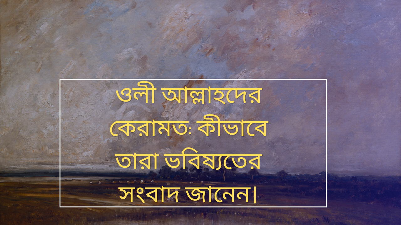 ওলী আল্লাহদের কেরামত ও আধ্যাত্মিক ক্ষমতা সম্পর্কিত ধারণা, যেখানে ইসলামী দৃষ্টিতে ওলী আল্লাহরা আল্লাহপ্রদত্ত ইলহাম, কাশফ ও ফিরাসাতের মাধ্যমে ভবিষ্যতের কিছু ঘটনার আভাস পান বলে ব্যাখ্যা করা হয়েছে।
