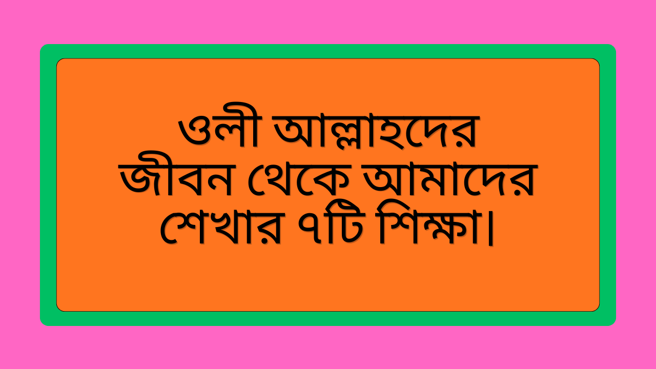 ওলী আল্লাহদের জীবন থেকে আমাদের শেখার ৭টি শিক্ষা, নেককার মানুষের জীবন থেকে তাকওয়া, আত্মশুদ্ধি ও আধ্যাত্মিক প্রশান্তির শিক্ষা।